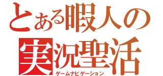 とある暇人の実況聖活（ゲームナビゲーション）