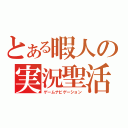 とある暇人の実況聖活（ゲームナビゲーション）