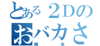 とある２Ｄのおバカさん（岡本）