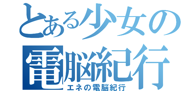 とある少女の電脳紀行（エネの電脳紀行）