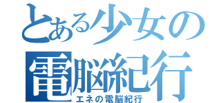 とある少女の電脳紀行（エネの電脳紀行）