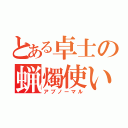 とある卓士の蝋燭使い（アブノーマル）