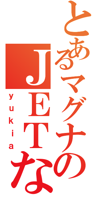 とあるマグナのＪＥＴな（ｙｕｋｉａ）