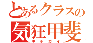 とあるクラスの気狂甲斐（キチガイ）