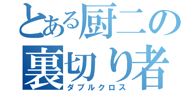 とある厨二の裏切り者（ダブルクロス）