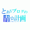 とあるブログの青☆計画（プロジェクト）