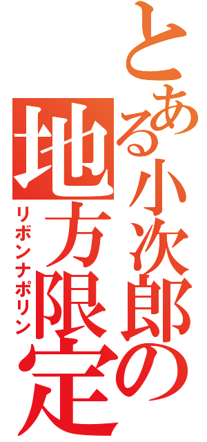 とある小次郎の地方限定（リボンナポリン）