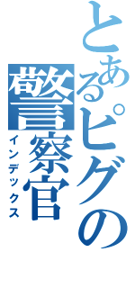 とあるピグの警察官（インデックス）