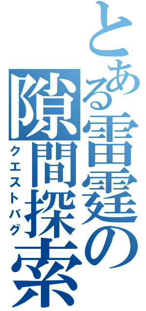 とある雷霆の隙間探索（クエストバグ）