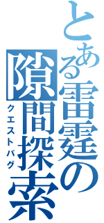 とある雷霆の隙間探索（クエストバグ）