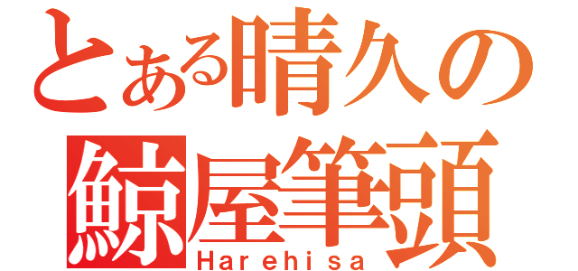 とある晴久の鯨屋筆頭（Ｈａｒｅｈｉｓａ）