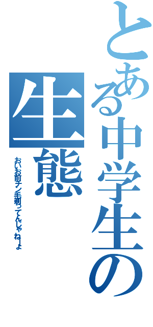 とある中学生の生態（おいお前チン毛剃ってんじゃねーょ）