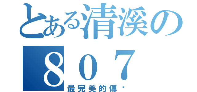 とある清溪の８０７（最完美的傳說）