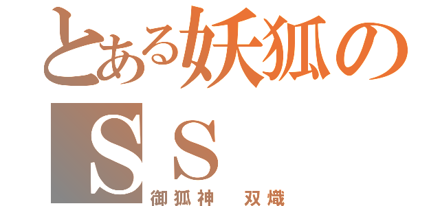 とある妖狐のＳＳ（御狐神 双熾）