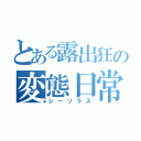 とある露出狂の変態日常（シーソラス）