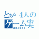 とある４人のゲーム実況者（最終兵器俺達）