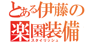 とある伊藤の楽園装備（スタイリッシュ）