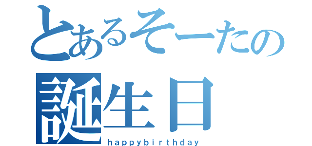 とあるそーたの誕生日（ｈａｐｐｙｂｉｒｔｈｄａｙ）