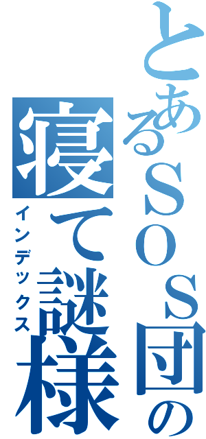 とあるＳＯＳ団の寝て謎様（インデックス）