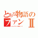 とある物語のファンⅡ（ｙｄｙｄ７０３－＆物語シリーズ）