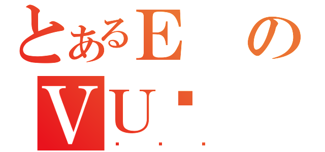 とあるＥのＶＵǓ（ЂƂڂ）