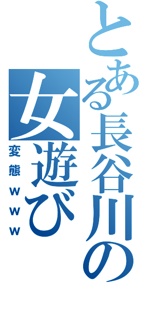 とある長谷川の女遊び（変態ｗｗｗ）