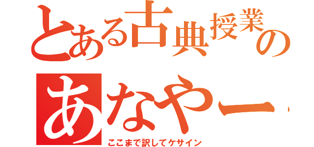 とある古典授業のあなやー（ここまで訳してケサイン）