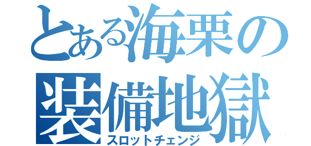 とある海栗の装備地獄（スロットチェンジ）