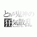 とある鬼神の狂気散乱（マッドウォーカー）