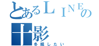 とあるＬＩＮＥの十影（冬眠したい）