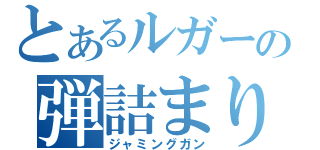 とあるルガーの弾詰まり（ジャミングガン）