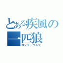 とある疾風の一匹狼（ロンリーウルフ）