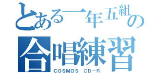 とある一年五組の合唱練習（ＣＯＳＭＯＳ ＣＤ－Ｒ）