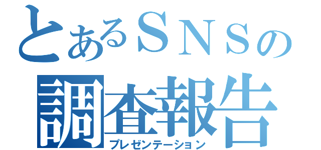 とあるＳＮＳの調査報告（プレゼンテーション）