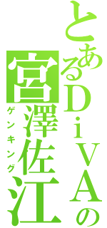 とあるＤｉＶＡの宮澤佐江（ゲンキング）