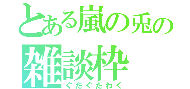 とある嵐の兎の雑談枠（ぐだぐだわく）