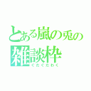 とある嵐の兎の雑談枠（ぐだぐだわく）