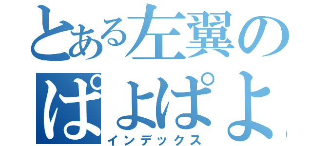 とある左翼のぱよぱよちーん（インデックス）