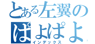 とある左翼のぱよぱよちーん（インデックス）