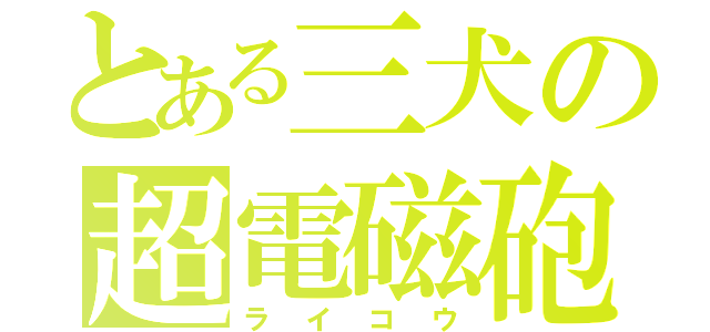 とある三犬の超電磁砲（ライコウ）