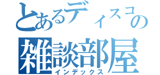 とあるディスコの雑談部屋（インデックス）