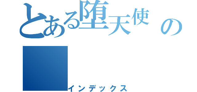 とある堕天使 の（インデックス）