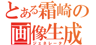 とある霜崎の画像生成（ジェネレータ）