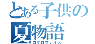 とある子供の夏物語（カゲロウデイズ）