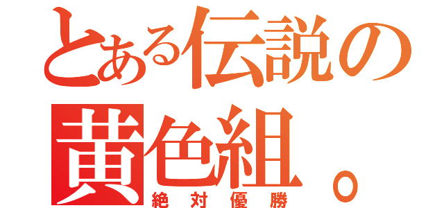 とある伝説の黄色組。（絶対優勝）