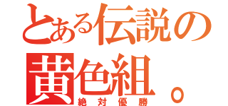 とある伝説の黄色組。（絶対優勝）