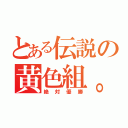 とある伝説の黄色組。（絶対優勝）