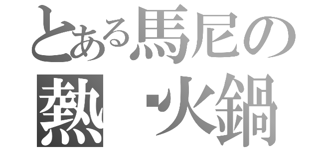 とある馬尼の熱貓火鍋（）