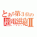 とある第３位の超電滋砲Ⅱ（レールガン）