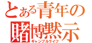 とある青年の賭博黙示録（ギャンブルライフ）